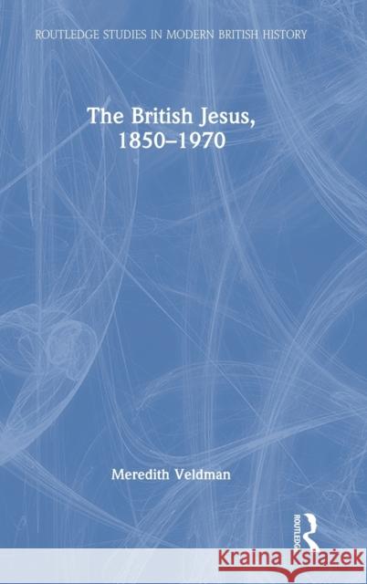 The British Jesus, 1850-1970 Meredith (Louisiana State University, USA) Veldman 9781032147956 