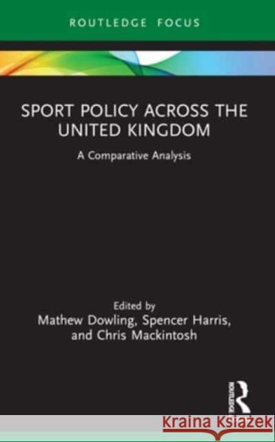 Sport Policy Across the United Kingdom: A Comparative Analysis Mathew Dowling Spencer Harris Chris Mackintosh 9781032148113