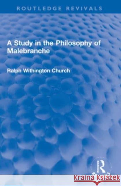 A Study in the Philosophy of Malebranche Ralph W. (Ralph W Church is deceased as advised by EA on hold until estate gets in touch sf case 01930135) Church 9781032148281 Taylor & Francis Ltd