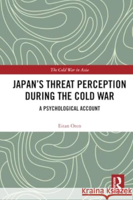 Japan's Threat Perception During the Cold War: A Psychological Account Eitan Oren 9781032148304 Routledge