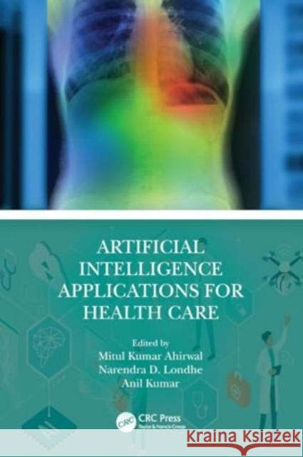 Artificial Intelligence Applications for Health Care Mitul Kumar Ahirwal Narendra D. Londhe Anil Kumar 9781032148472