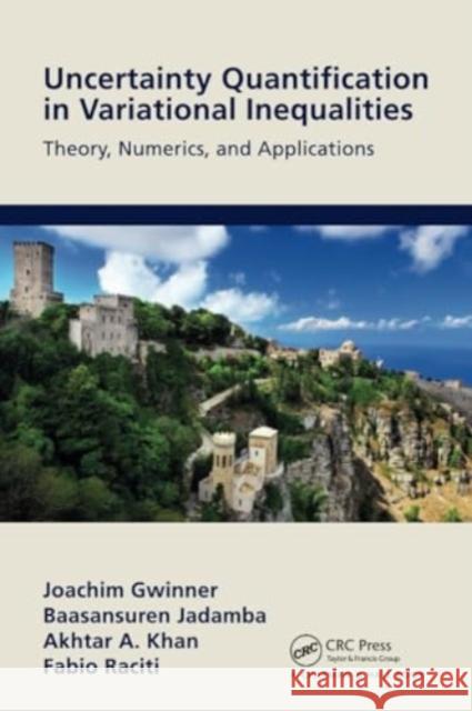 Uncertainty Quantification in Variational Inequalities: Theory, Numerics, and Applications Joachim Gwinner Baasansuren Jadamba Akhtar A. Khan 9781032148496 CRC Press