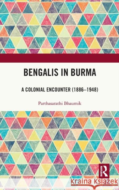 Bengalis in Burma: A Colonial Encounter (1886-1948) Parthasarathi Bhaumik 9781032148632