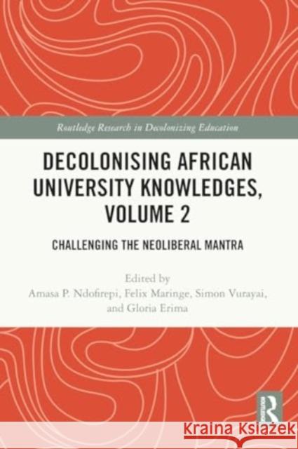 Decolonising African University Knowledges, Volume 2: Challenging the Neoliberal Mantra Amasa P. Ndofirepi Felix Maringe Simon Vurayai 9781032148731
