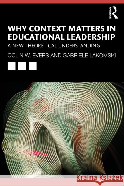 Why Context Matters in Educational Leadership: A New Theoretical Understanding Colin Evers Gabriele Lakomski 9781032148847