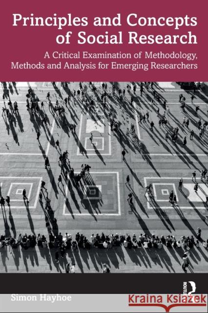 Principles and Concepts of Social Research: A Critical Examination of Methodology, Methods and Analysis for Emerging Researchers Hayhoe, Simon 9781032149677 Taylor & Francis Ltd