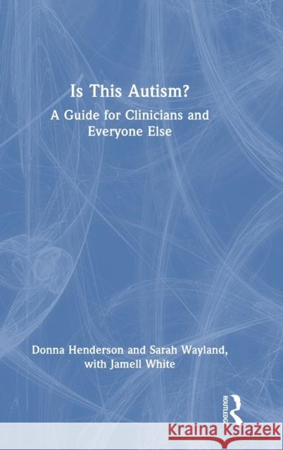 Is This Autism?: A Guide for Clinicians and Everyone Else Donna Henderson Sarah Wayland Jamell White 9781032150239 Routledge