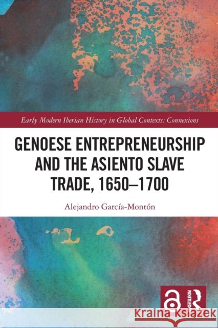 Genoese Entrepreneurship and the Asiento Slave Trade, 1650–1700 Alejandro Garc?a-Mont?n 9781032150369 Routledge