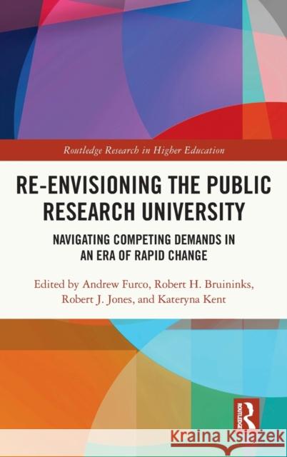 Re-Envisioning the Public Research University: Navigating Competing Demands in an Era of Rapid Change Andrew Furco Robert H. Bruininks Robert J. Jones 9781032150888 Routledge
