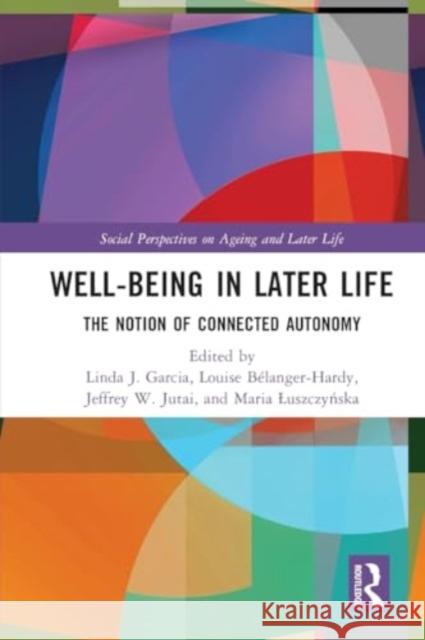 Well-Being in Later Life: The Notion of Connected Autonomy Linda J. Garcia Louise B?langer-Hardy Jeffrey W. Jutai 9781032150895