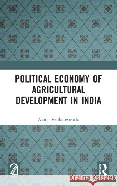 Political Economy of Agricultural Development in India Akina Venkateswarlu 9781032150970