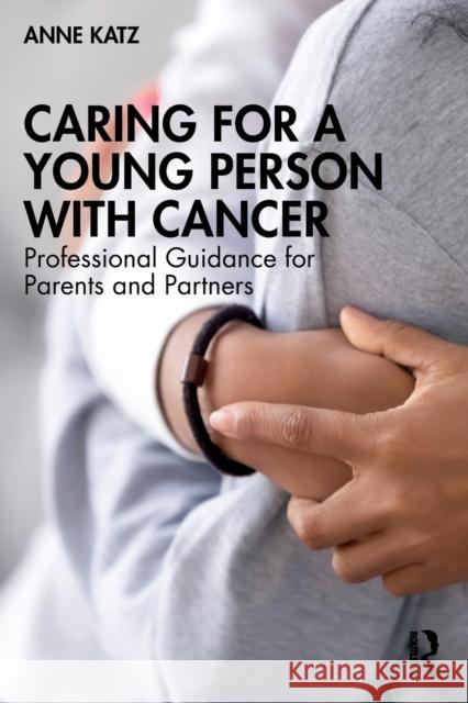 Caring for a Young Person with Cancer: Professional Guidance for Parents and Partners Anne Katz 9781032151359