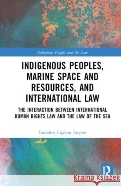 Indigenous Peoples, Marine Space and Resources, and International Law Enyew, Endalew Lijalem 9781032151595 Taylor & Francis Ltd