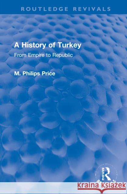 A History of Turkey: From Empire to Republic M. Philips Price 9781032151649 Routledge