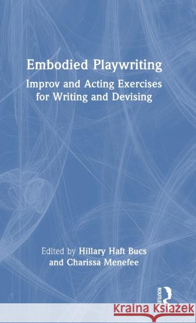 Embodied Playwriting: Improv and Acting Exercises for Writing and Devising Hillary Haf Charissa Menefee 9781032152059 Routledge