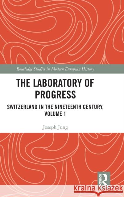 The Laboratory of Progress: Switzerland in the Nineteenth Century, Volume 1 Joseph Jung Ashley Curtis 9781032152240 Routledge