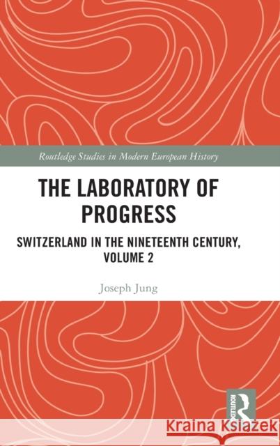 The Laboratory of Progress: Switzerland in the Nineteenth Century, Volume 2 Joseph Jung Ashley Curtis 9781032152271 Routledge