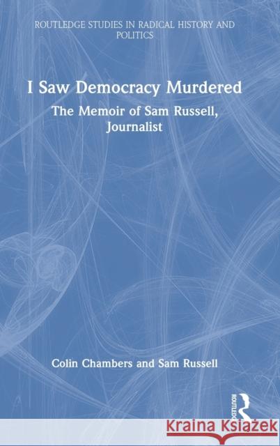 I Saw Democracy Murdered: The Memoir of Sam Russell, Journalist Colin Chambers Sam Russell 9781032152721 Routledge