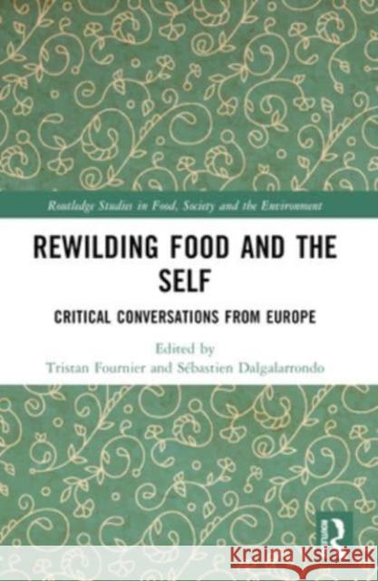 Rewilding Food and the Self: Critical Conversations from Europe Tristan Fournier S?bastien Dalgalarrondo 9781032152936 Routledge