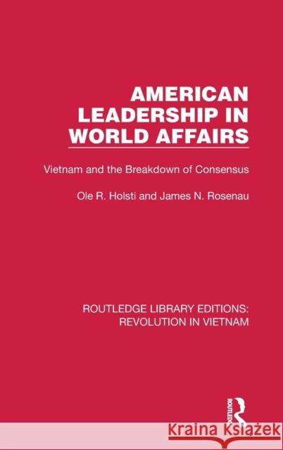 American Leadership in World Affairs: Vietnam and the Breakdown of Consensus Ole R. Holsti James N. Rosenau 9781032153001 Routledge