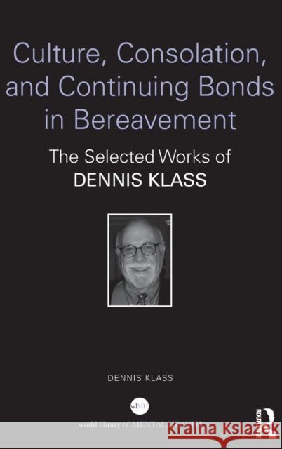 Culture, Consolation, and Continuing Bonds in Bereavement: The Selected Works of Dennis Klass Dennis Klass 9781032153049 Routledge