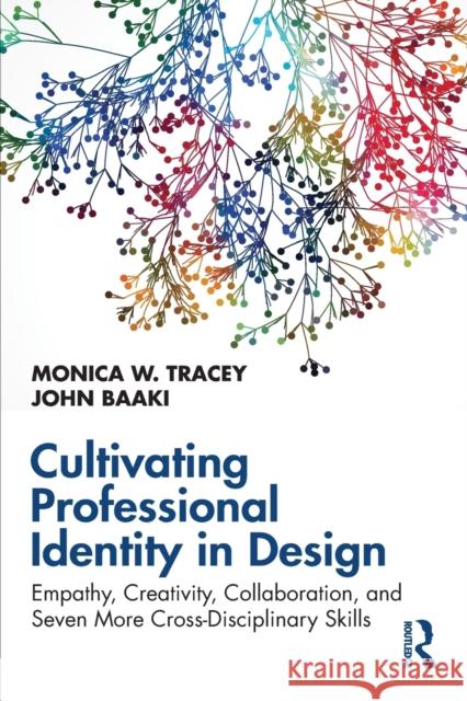 Cultivating Professional Identity in Design: Empathy, Creativity, Collaboration, and Seven More Cross-Disciplinary Skills Monica W. Tracey John Baaki 9781032153148