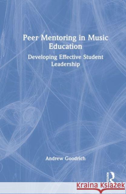 Peer Mentoring in Music Education: Developing Effective Student Leadership Goodrich, Andrew 9781032153223