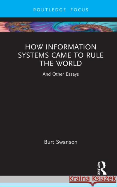 How Information Systems Came to Rule the World: And Other Essays Swanson, Burt 9781032153360 Taylor & Francis Ltd