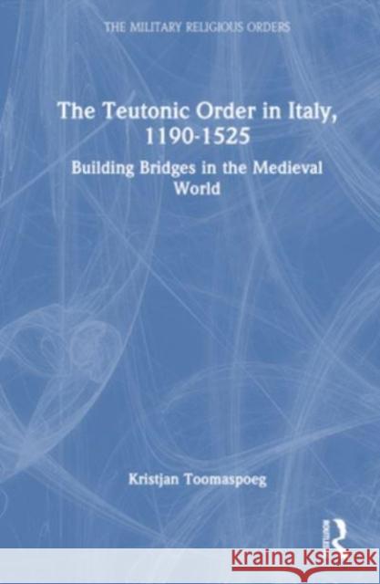 The Teutonic Order in Italy, 1190-1525 Kristjan Toomaspoeg 9781032153476 Taylor & Francis Ltd