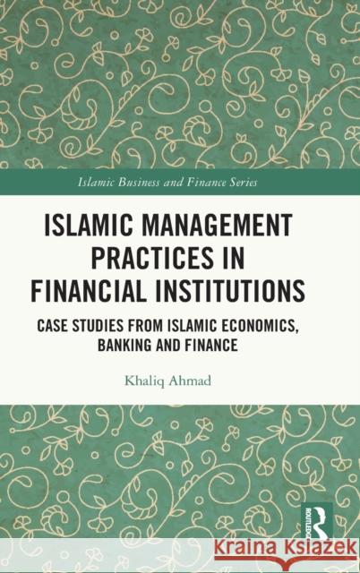 Islamic Management Practices in Financial Institutions: Case Studies from Islamic Economics, Banking and Finance Khaliq Ahmad 9781032153582 Routledge