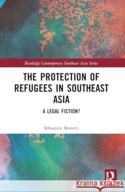 The Protection of Refugees in Southeast Asia Sebastien Moretti 9781032153681 Taylor & Francis Ltd