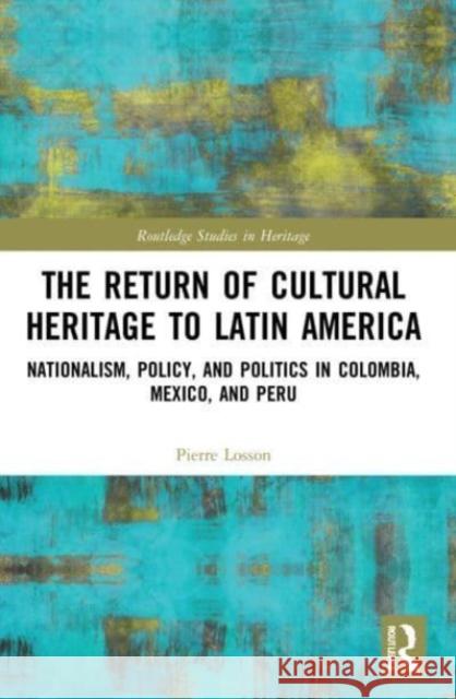 The Return of Cultural Heritage to Latin America Pierre (Worked in French cultural centers in Mexico City and Lima for ten years.) Losson 9781032153841 Taylor & Francis Ltd