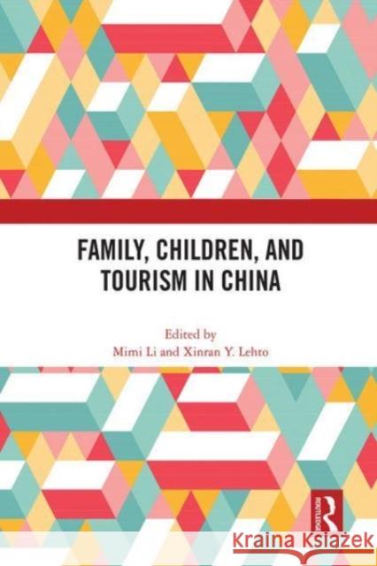 Family, Children, and Tourism in China Mimi Li Xinran Lehto 9781032153964