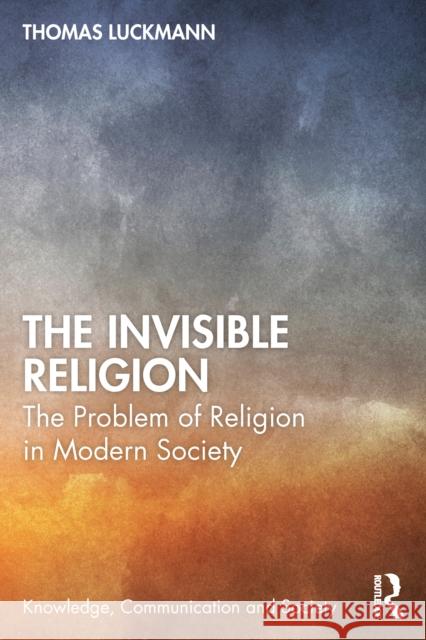 The Invisible Religion: The Problem of Religion in Modern Society Luckmann, Thomas 9781032154039 Taylor & Francis Ltd