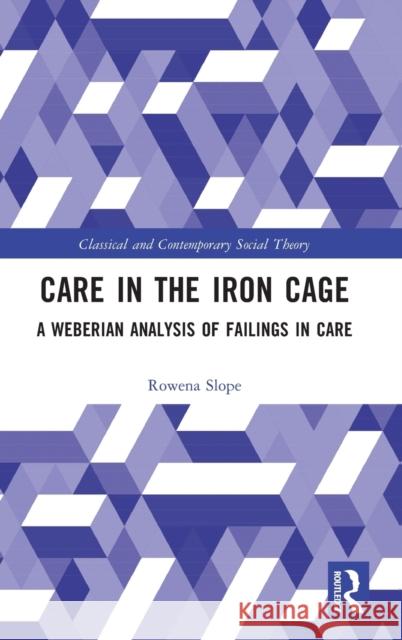 Care in the Iron Cage: A Weberian Analysis of Failings in Care Slope, Rowena 9781032154084
