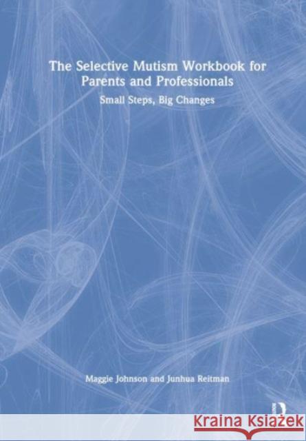 The Selective Mutism Workbook for Parents and Professionals: Small Steps, Big Changes Johnson, Maggie 9781032154107 Taylor & Francis Ltd