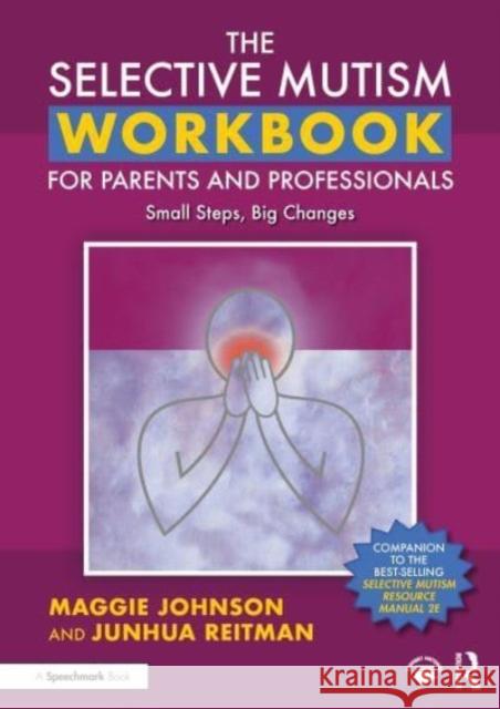 The Selective Mutism Workbook for Parents and Professionals: Small Steps, Big Changes Maggie Johnson Junhua Reitman 9781032154114