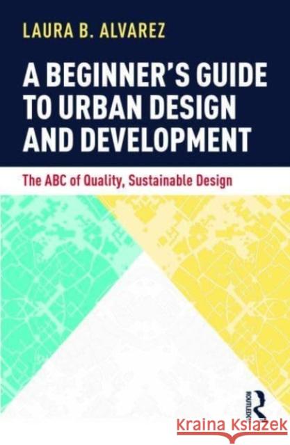 A Beginner's Guide to Urban Design and Development: The ABC of Quality, Sustainable Design Laura B. Alvarez 9781032154145 Routledge