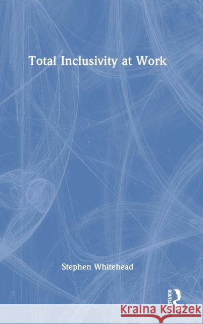 Total Inclusivity at Work Stephen Whitehead Sadie Hollins 9781032154206 Routledge