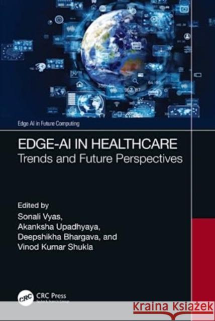Edge-AI in Healthcare: Trends and Future Perspective Sonali Vyas Akanksha Upadhyaya Deepshikha Bhargava 9781032154480