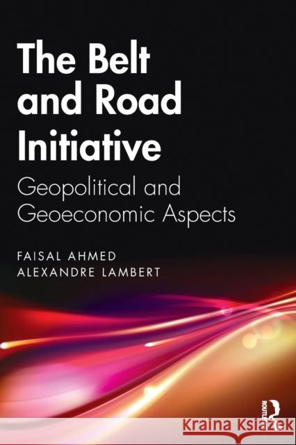 The Belt and Road Initiative: Geopolitical and Geoeconomic Aspects Faisal Ahmed Alexandre Lambert 9781032154497 Routledge Chapman & Hall