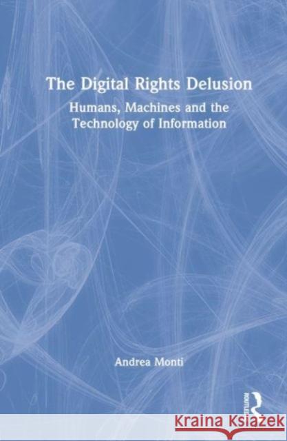 The Digital Rights Delusion: Humans, Machines and the Technology of Information Monti, Andrea 9781032154596 Taylor & Francis Ltd