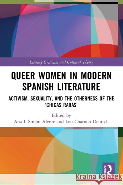 Queer Women in Modern Spanish Literature: Activism, Sexuality, and the Otherness of the 'Chicas Raras' Ana I. Sim?n-Alegre Lou Charnon-Deutsch 9781032154800 Routledge