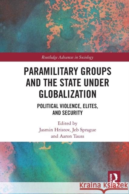 Paramilitary Groups and the State under Globalization: Political Violence, Elites, and Security Jasmin Hristov Jeb Sprague Aaron Tauss 9781032154985