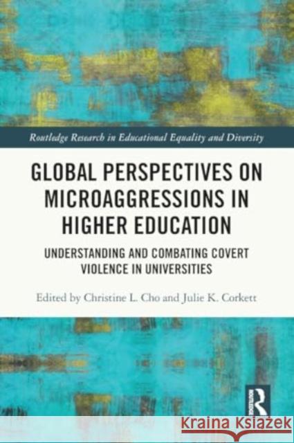 Global Perspectives on Microaggressions in Higher Education: Understanding and Combating Covert Violence in Universities Christine Cho Julie Corkett 9781032155067 Routledge