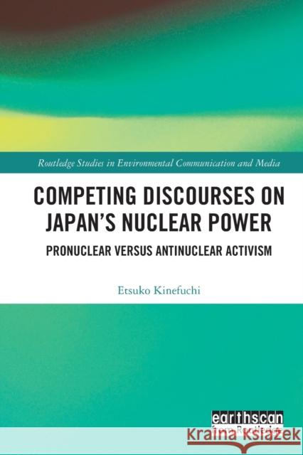 Competing Discourses on Japan’s Nuclear Power: Pronuclear versus Antinuclear Activism Etsuko Kinefuchi 9781032155104 Routledge