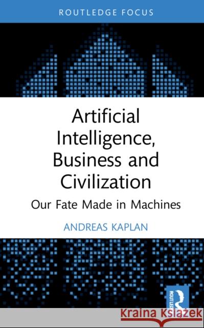 Artificial Intelligence, Business and Civilization: Our Fate Made in Machines Kaplan, Andreas 9781032155319 Taylor & Francis Ltd