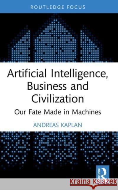 Artificial Intelligence, Business and Civilization: Our Fate Made in Machines Andreas (ESCP Business School Paris, France.) Kaplan 9781032155333 Taylor & Francis Ltd