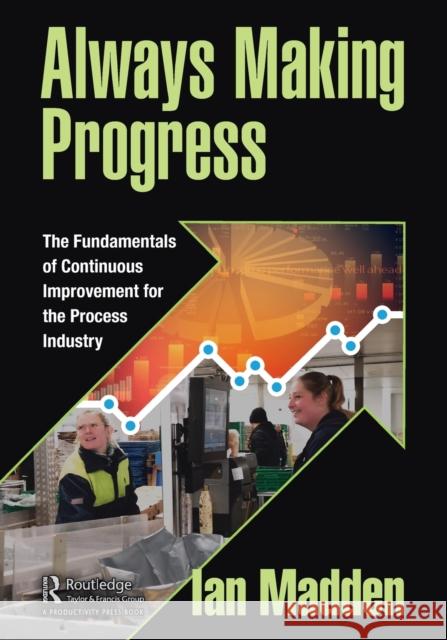 Always Making Progress: The Fundamentals of Continuous Improvement for the Process Industry Ian Madden 9781032155593