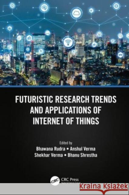 Futuristic Research Trends and Applications of Internet of Things Bhawana Rudra Anshul Verma Shekhar Verma 9781032155623